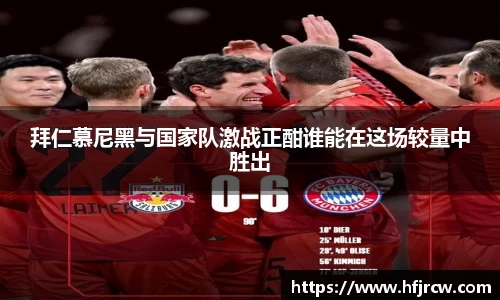 拜仁慕尼黑与国家队激战正酣谁能在这场较量中胜出
