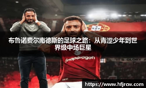 布鲁诺费尔南德斯的足球之路：从青涩少年到世界级中场巨星