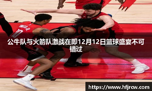 公牛队与火箭队激战在即12月12日篮球盛宴不可错过