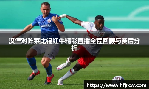 汉堡对阵莱比锡红牛精彩直播全程回顾与赛后分析