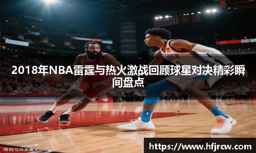 2018年NBA雷霆与热火激战回顾球星对决精彩瞬间盘点
