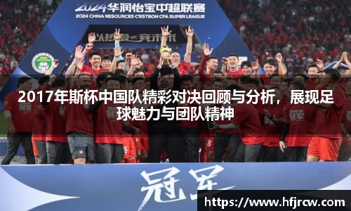 2017年斯杯中国队精彩对决回顾与分析，展现足球魅力与团队精神