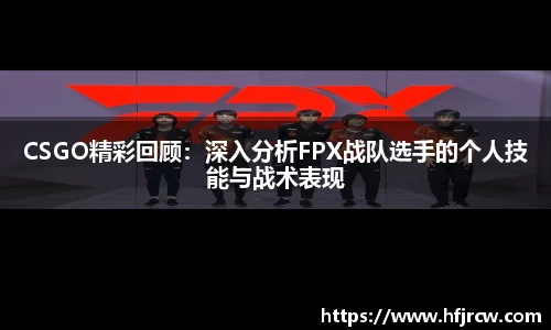 CSGO精彩回顾：深入分析FPX战队选手的个人技能与战术表现