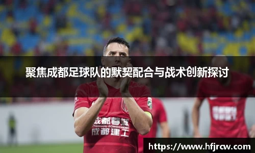 聚焦成都足球队的默契配合与战术创新探讨